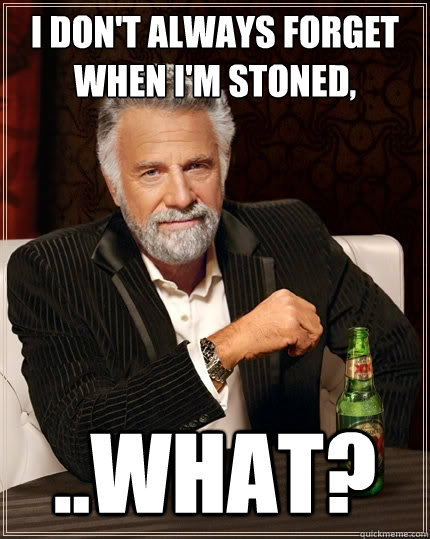 I don't always forget when I'm stoned, ..what?  The Most Interesting Man In The World