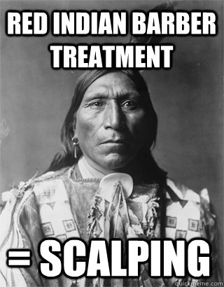 red Indian barber treatment = scalping - red Indian barber treatment = scalping  Vengeful Native American