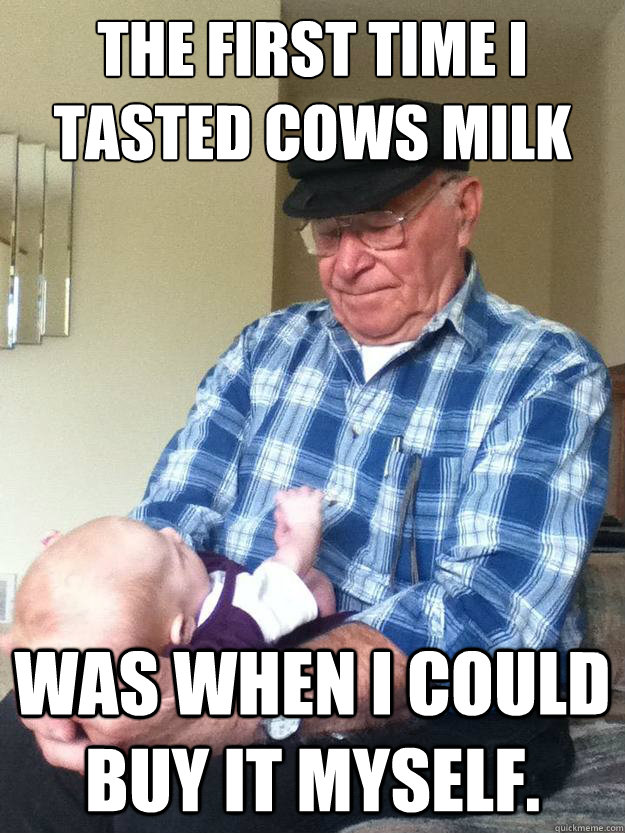The first time i tasted cows milk was when i could buy it myself.  emotionless grandpa