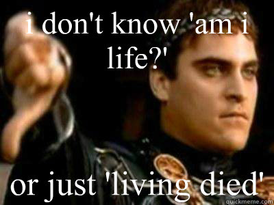 i don't know 'am i life?' or just 'living died'  Downvoting Roman