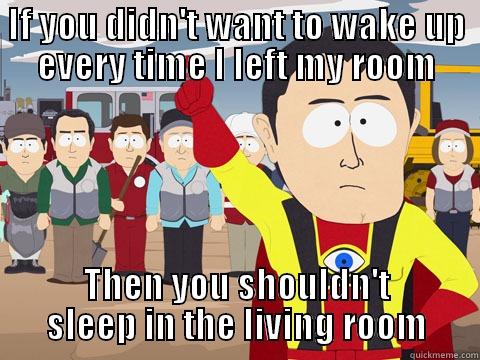 IF YOU DIDN'T WANT TO WAKE UP EVERY TIME I LEFT MY ROOM THEN YOU SHOULDN'T SLEEP IN THE LIVING ROOM Captain Hindsight