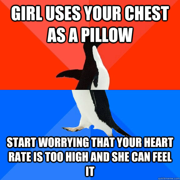 Girl uses your chest as a pillow  start worrying that your heart rate is too high and she can feel it  Socially Awesome Awkward Penguin
