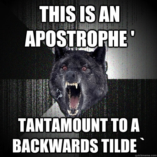 this is an apostrophe ' tantamount to a backwards tilde `  Insanity Wolf