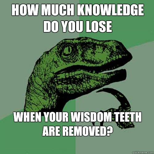 How much knowledge do you lose When your wisdom teeth are removed?
 - How much knowledge do you lose When your wisdom teeth are removed?
  Philosoraptor