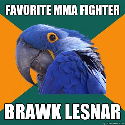 favorite MMA fighter brawk Lesnar  Paranoid Parrot