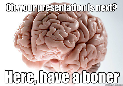 Oh, your presentation is next? Here, have a boner - Oh, your presentation is next? Here, have a boner  Scumbag Brain
