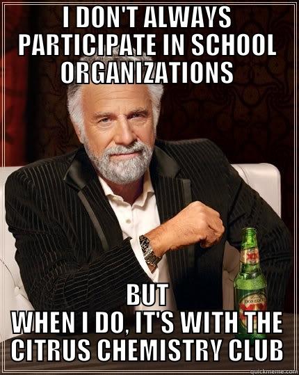 I DON'T ALWAYS PARTICIPATE IN SCHOOL ORGANIZATIONS BUT WHEN I DO, IT'S WITH THE CITRUS CHEMISTRY CLUB The Most Interesting Man In The World
