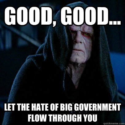 Good, good... let the hate of big government flow through you - Good, good... let the hate of big government flow through you  Sith lord