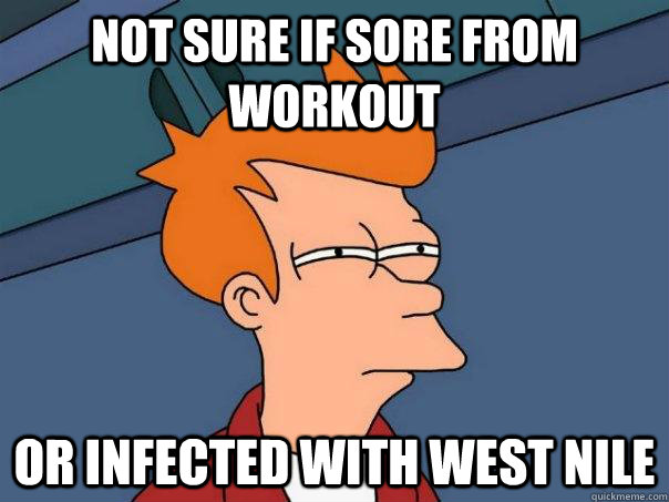 not sure if sore from workout or infected with west nile - not sure if sore from workout or infected with west nile  Futurama Fry