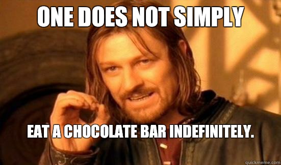 One Does Not Simply Eat a Chocolate Bar Indefinitely.
  Boromir