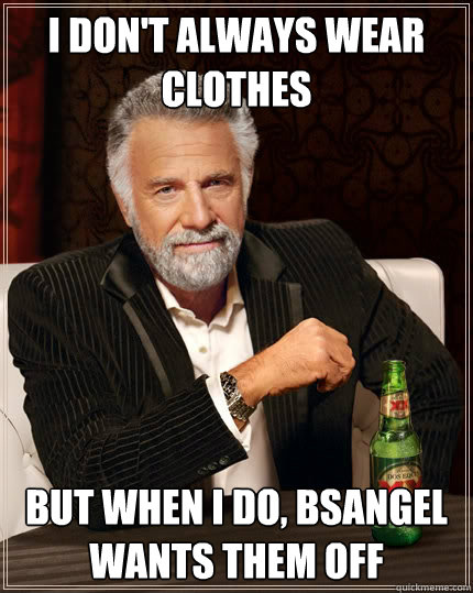 I don't always wear clothes But when I do, bsangel wants them off  The Most Interesting Man In The World