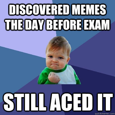 Discovered memes the day before exam still aced it - Discovered memes the day before exam still aced it  Success Kid