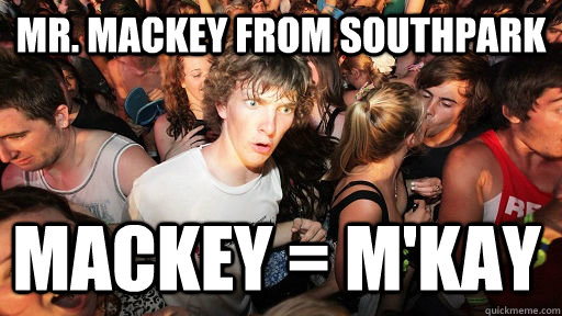 Mr. Mackey from southpark Mackey = m'kay - Mr. Mackey from southpark Mackey = m'kay  Sudden Clarity Clarence