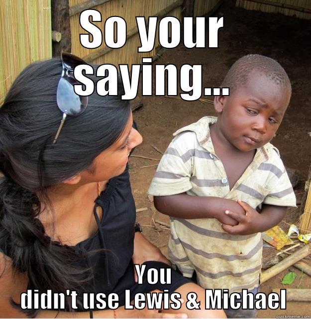SO YOUR SAYING... YOU DIDN'T USE LEWIS & MICHAEL Skeptical Third World Kid