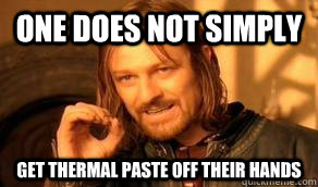 One does not simply Get thermal paste off their hands - One does not simply Get thermal paste off their hands  LOTR HOA
