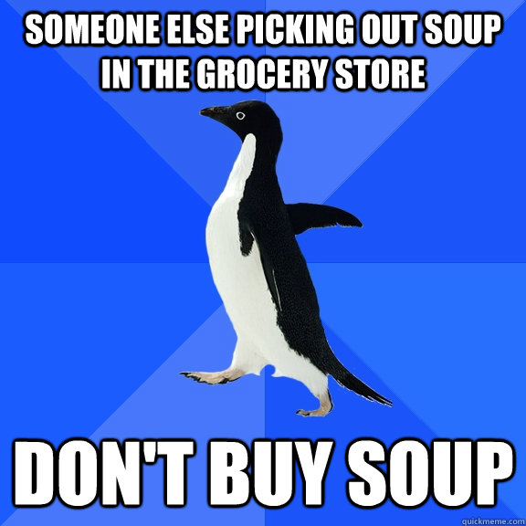 someone else picking out soup in the grocery store don't buy soup  Socially Awkward Penguin