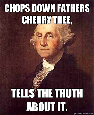 Chops down fathers cherry tree, Tells the truth about it.  Good Guy George
