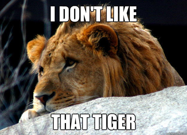 I don't like that tiger - I don't like that tiger  Confession Lion