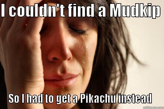 I COULDN'T FIND A MUDKIP  SO I HAD TO GET A PIKACHU INSTEAD  First World Problems