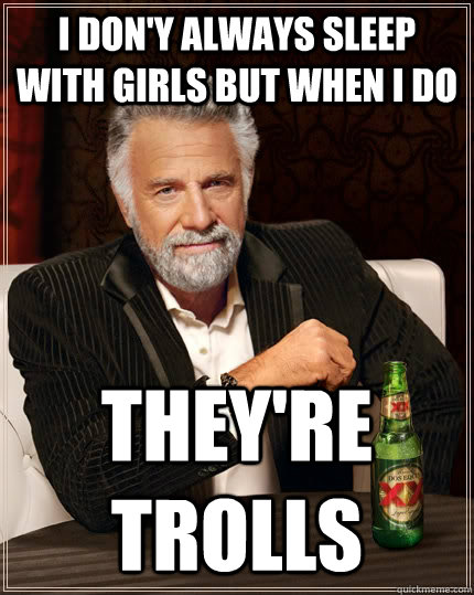 I don'y always sleep with girls but when I do They're trolls  The Most Interesting Man In The World