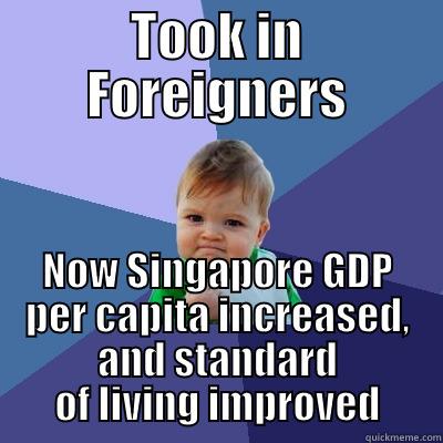 PM Lee after - TOOK IN FOREIGNERS NOW SINGAPORE GDP PER CAPITA INCREASED, AND STANDARD OF LIVING IMPROVED Success Kid