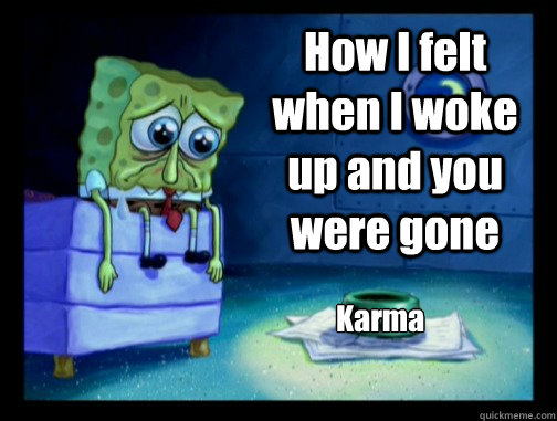How I felt when I woke up and you were gone Karma  