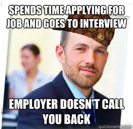 Spends time applying for job and goes to interview Employer doesn't call you back - Spends time applying for job and goes to interview Employer doesn't call you back  Scumbag Job
