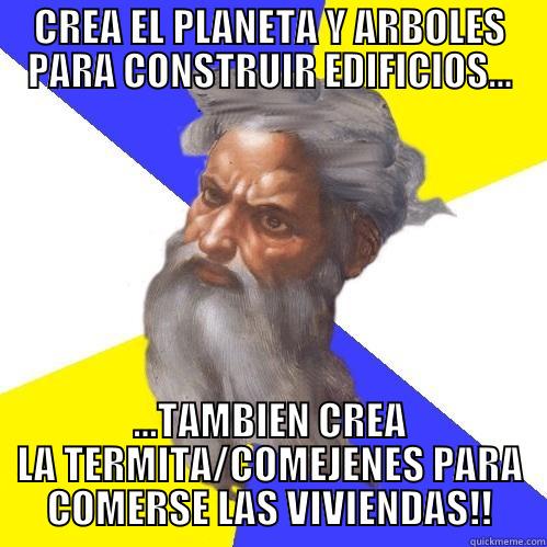 CREA EL PLANETA Y ARBOLES PARA CONSTRUIR EDIFICIOS... ...TAMBIEN CREA LA TERMITA/COMEJENES PARA COMERSE LAS VIVIENDAS!! Advice God