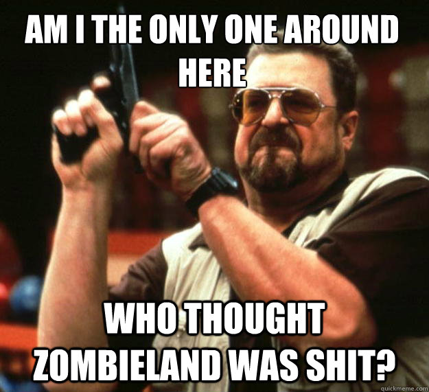 Am I the only one around here Who Thought Zombieland was shit?  Walter