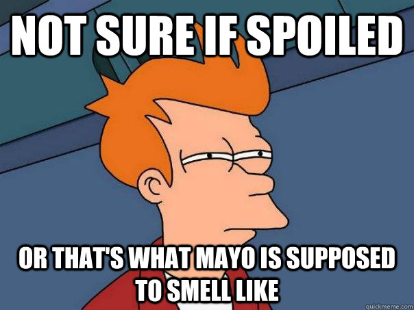 Not sure if spoiled Or that's what Mayo is supposed to smell like  Futurama Fry