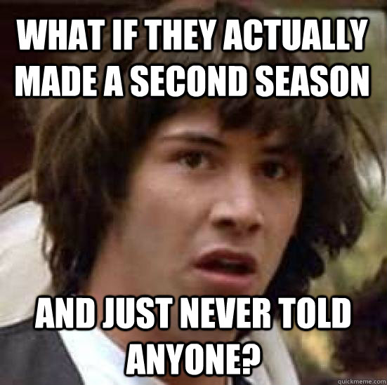 What if they actually made a second season and just never told anyone?  conspiracy keanu