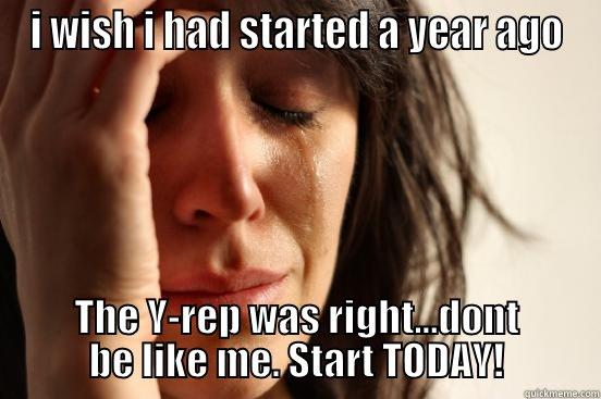 I WISH I HAD STARTED A YEAR AGO THE Y-REP WAS RIGHT...DONT BE LIKE ME. START TODAY! First World Problems