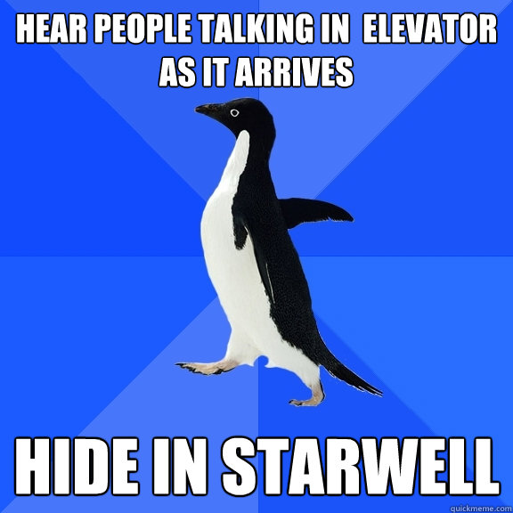 Hear people talking in  elevator as it arrives Hide in starwell  Socially Awkward Penguin
