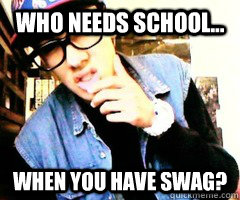 Who needs school... When you have swag?  Douche Bag Swag Fag