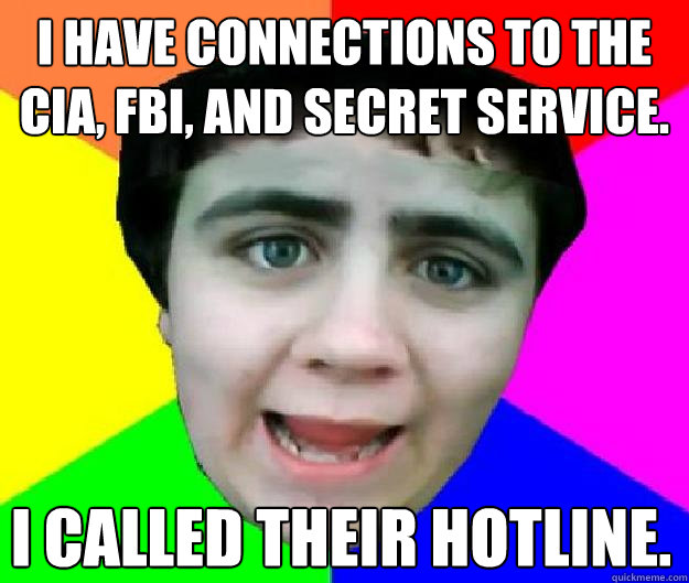 I have connections to the CIA, FBI, and Secret Service. I called their hotline.  - I have connections to the CIA, FBI, and Secret Service. I called their hotline.   Bad Advice Jared