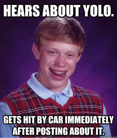 Hears about YOLO. Gets hit by car immediately after posting about it.  Bad Luck Brian