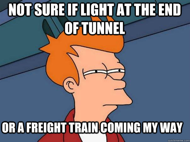 Not sure if light at the end of tunnel or a freight train coming my way  Futurama Fry