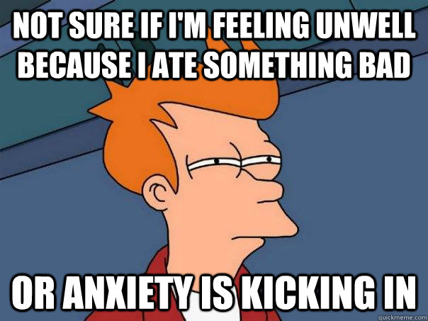 Not sure if i'm feeling unwell because i ate something bad or anxiety is kicking in   Futurama Fry
