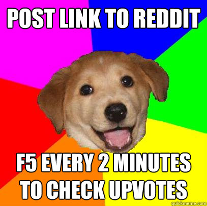 Post link to reddit f5 every 2 minutes to check upvotes  Advice Dog