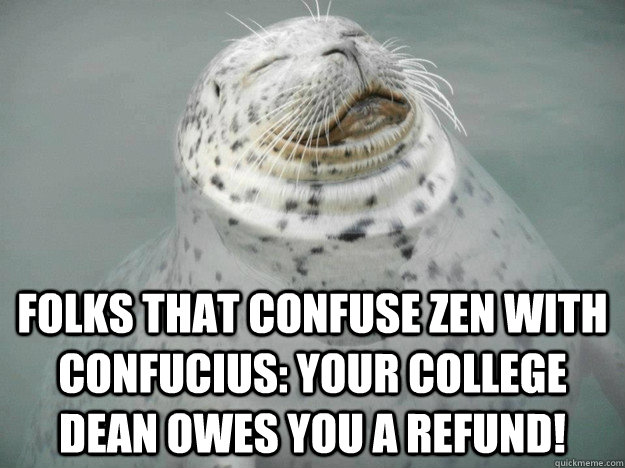 Folks that confuse Zen with Confucius: your college Dean owes you a refund!  Zen Seal