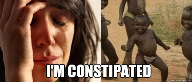  i'm constipated  First World Problems  Third World Success