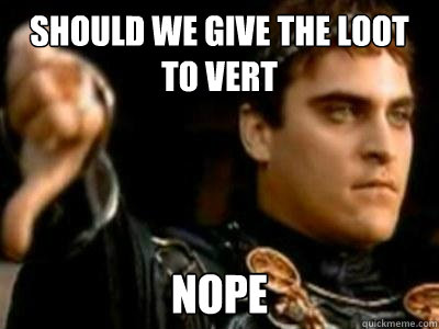 should we give the loot to vert nope  Downvoting Roman