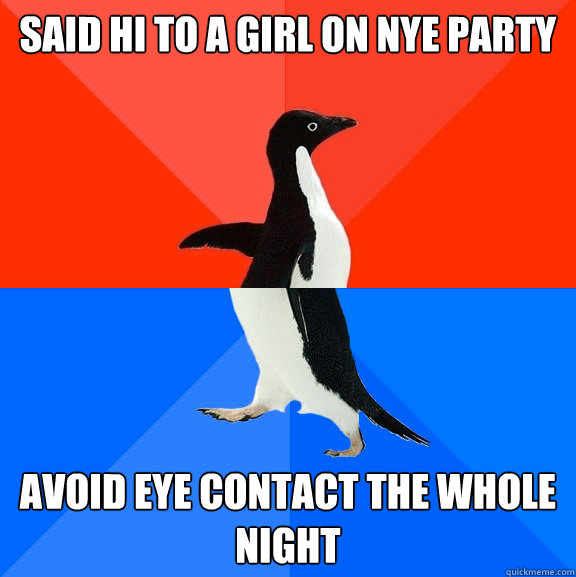 said hi to a girl on nye party avoid eye contact the whole night  Socially Awesome Awkward Penguin