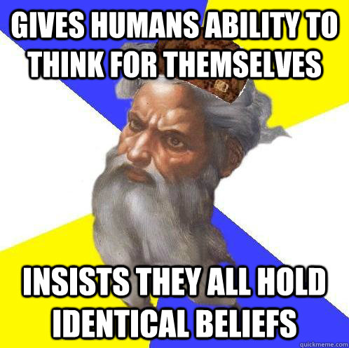 Gives humans ability to think for themselves Insists they all hold identical beliefs  Scumbag God