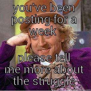 YOU'VE BEEN POSTING FOR A WEEK  PLEASE TELL ME MORE ABOUT THE STRUGGLE Condescending Wonka