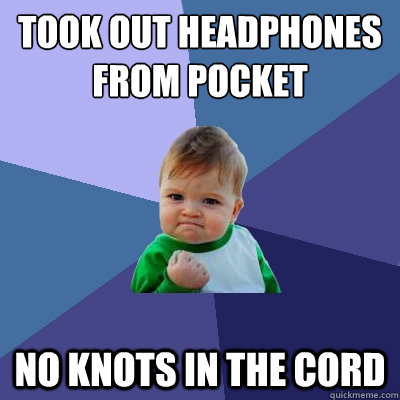 Took out headphones from pocket No knots in the cord  Success Kid