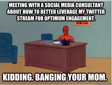 Meeting with a social media consultant about how to better leverage my twitter stream for optimum engagement.  Kidding. Banging your mom.   Spiderman Desk