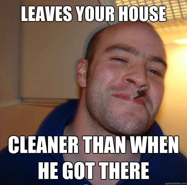 leaves your house cleaner than when he got there - leaves your house cleaner than when he got there  Misc
