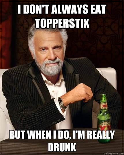 I don't always eat topperstix But when I do, I'm really drunk - I don't always eat topperstix But when I do, I'm really drunk  The Most Interesting Man In The World
