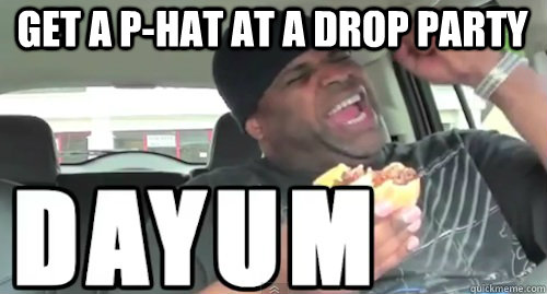 Get a P-hat at a drop party  DAYUM